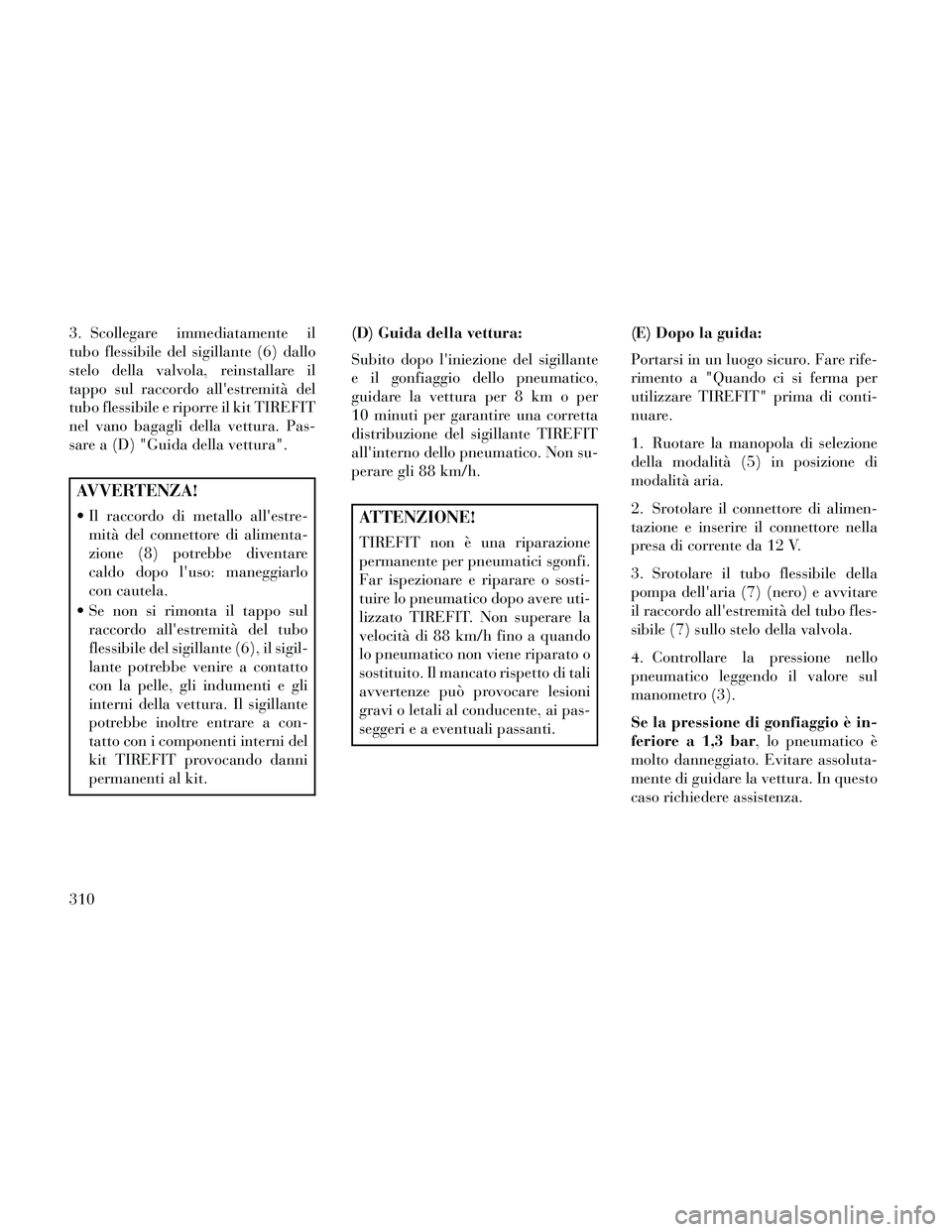 Lancia Thema 2014 Libretto Uso Manutenzione (in Italian) 3. Scollegare immediatamente il
tubo flessibile del sigillante (6) dallo
stelo della valvola, reinstallare il
tappo sul raccordo allestremità del
tubo flessibile e riporre il kit TIREFIT
nel vano ba Lancia Thema 2014 Libretto Uso Manutenzione (in Italian) 3. Scollegare immediatamente il
tubo flessibile del sigillante (6) dallo
stelo della valvola, reinstallare il
tappo sul raccordo allestremità del
tubo flessibile e riporre il kit TIREFIT
nel vano ba