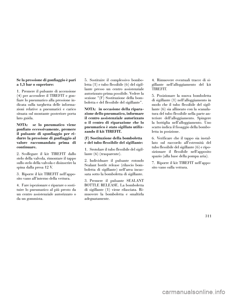 Lancia Thema 2014 Libretto Uso Manutenzione (in Italian) Se la pressione di gonfiaggio è pari
a 1,3 bar o superiore:
1. Premere il pulsante di accensione
(4) per accendere il TIREFIT e gon-
fiare lo pneumatico alla pressione in-
dicata sulla targhetta dell Lancia Thema 2014 Libretto Uso Manutenzione (in Italian) Se la pressione di gonfiaggio è pari
a 1,3 bar o superiore:
1. Premere il pulsante di accensione
(4) per accendere il TIREFIT e gon-
fiare lo pneumatico alla pressione in-
dicata sulla targhetta dell