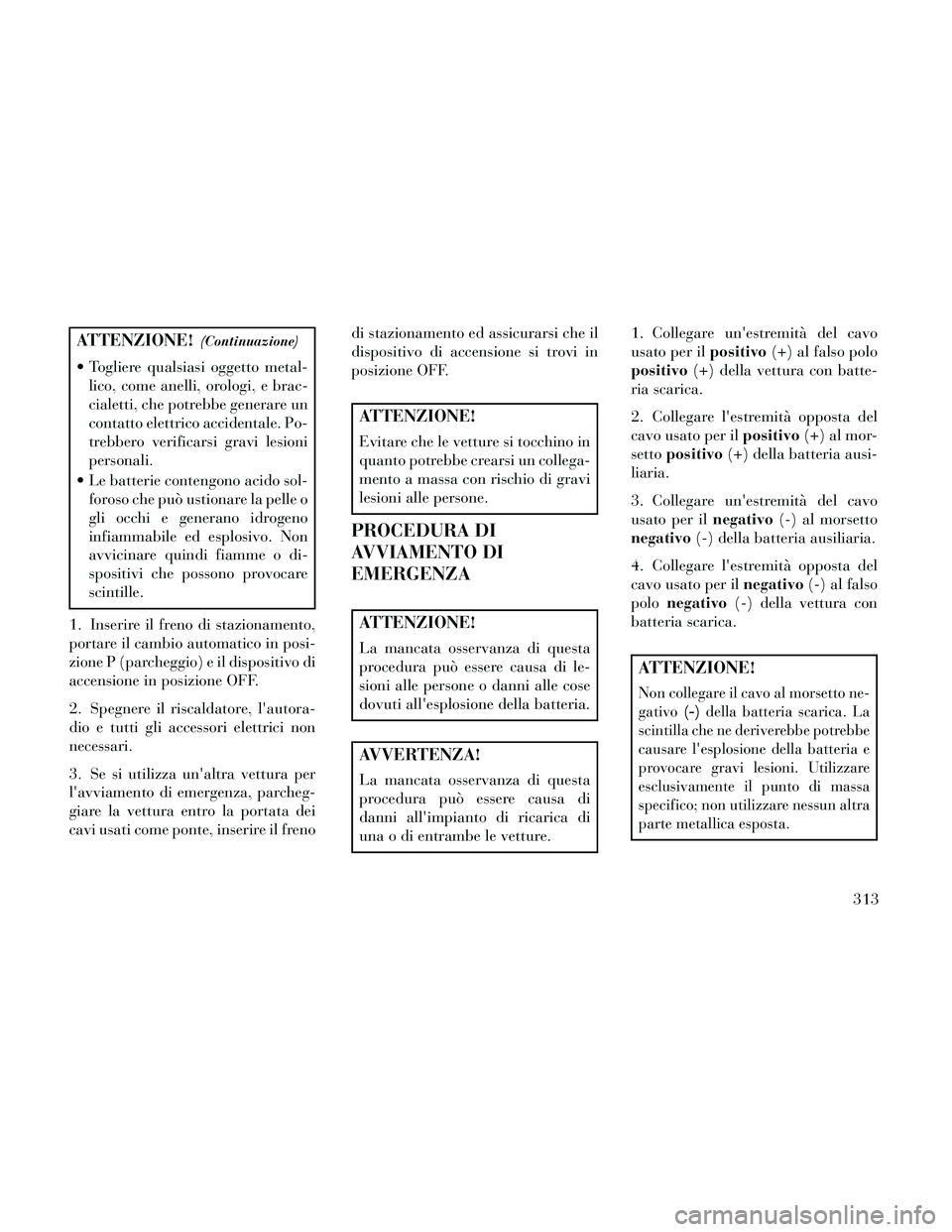 Lancia Thema 2014 Libretto Uso Manutenzione (in Italian) ATTENZIONE!(Continuazione)
Togliere qualsiasi oggetto metal-lico, come anelli, orologi, e brac-
cialetti, che potrebbe generare un
contatto elettrico accidentale. Po-
trebbero verificarsi gravi lesio Lancia Thema 2014 Libretto Uso Manutenzione (in Italian) ATTENZIONE!(Continuazione)
Togliere qualsiasi oggetto metal-lico, come anelli, orologi, e brac-
cialetti, che potrebbe generare un
contatto elettrico accidentale. Po-
trebbero verificarsi gravi lesio