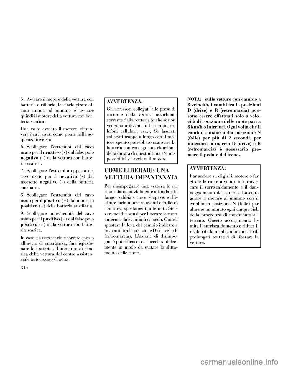 Lancia Thema 2014 Libretto Uso Manutenzione (in Italian) 5. Avviare il motore della vettura con
batteria ausiliaria, lasciarlo girare al-
cuni minuti al minimo e avviare
quindi il motore della vettura con bat-
teria scarica.
Una volta avviato il motore, rim Lancia Thema 2014 Libretto Uso Manutenzione (in Italian) 5. Avviare il motore della vettura con
batteria ausiliaria, lasciarlo girare al-
cuni minuti al minimo e avviare
quindi il motore della vettura con bat-
teria scarica.
Una volta avviato il motore, rim