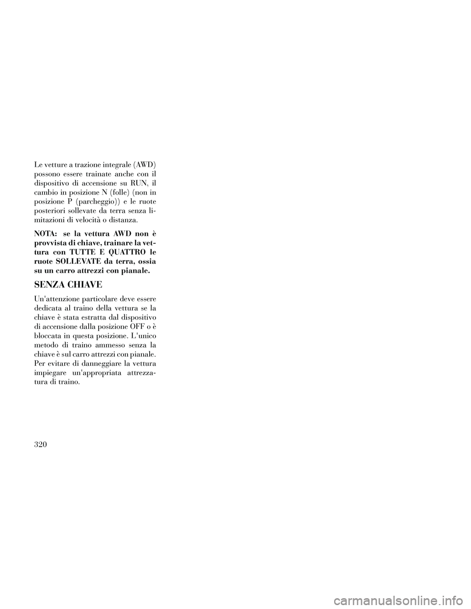 Lancia Thema 2014 Libretto Uso Manutenzione (in Italian) Le vetture a trazione integrale (AWD)
possono essere trainate anche con il
dispositivo di accensione su RUN, il
cambio in posizione N (folle) (non in
posizione P (parcheggio)) e le ruote
posteriori so Lancia Thema 2014 Libretto Uso Manutenzione (in Italian) Le vetture a trazione integrale (AWD)
possono essere trainate anche con il
dispositivo di accensione su RUN, il
cambio in posizione N (folle) (non in
posizione P (parcheggio)) e le ruote
posteriori so