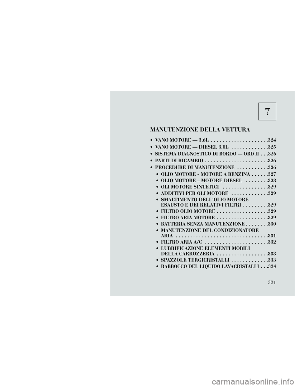 Lancia Thema 2014 Libretto Uso Manutenzione (in Italian) 7
MANUTENZIONE DELLA VETTURA
VANO MOTORE — 3.6L....................324
VANO MOTORE — DIESEL 3.0L .............325
SISTEMA DIAGNOSTICO DI BORDO — OBD II . . .326
PARTI DI RICAMBIO ........... Lancia Thema 2014 Libretto Uso Manutenzione (in Italian) 7
MANUTENZIONE DELLA VETTURA
VANO MOTORE — 3.6L....................324
VANO MOTORE — DIESEL 3.0L .............325
SISTEMA DIAGNOSTICO DI BORDO — OBD II . . .326
PARTI DI RICAMBIO ...........