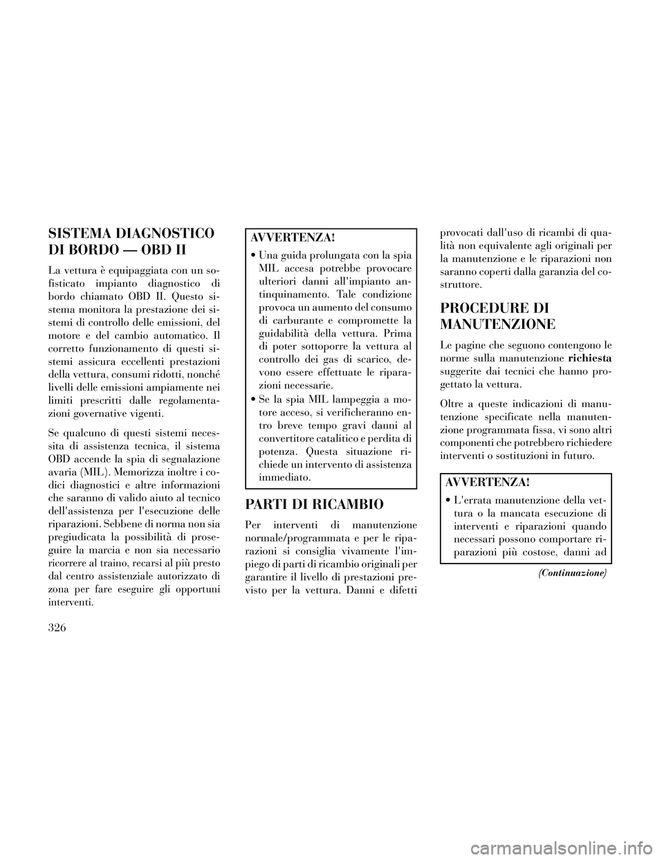 Lancia Thema 2014  Libretto Uso Manutenzione (in Italian) SISTEMA DIAGNOSTICO
DI BORDO — OBD II
La vettura è equipaggiata con un so-
fisticato impianto diagnostico di
bordo chiamato OBD II. Questo si-
stema monitora la prestazione dei si-
stemi di control