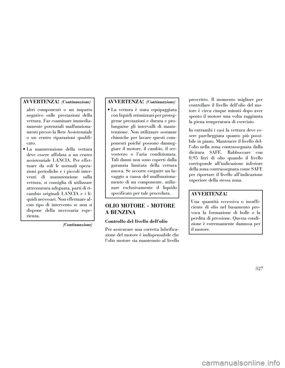 Lancia Thema 2014  Libretto Uso Manutenzione (in Italian) AVVERTENZA!(Continuazione)
altri componenti o un impatto
negativo sulle prestazioni della
vettura. Far esaminare immedia-
tamente potenziali malfunziona-
menti presso la Rete Assistenziale
o un centro