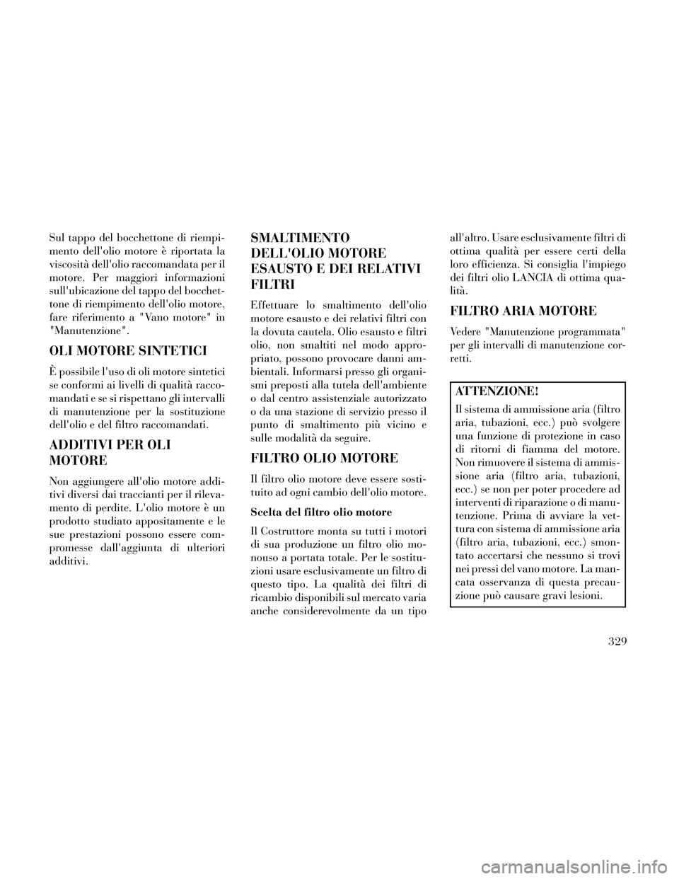 Lancia Thema 2014  Libretto Uso Manutenzione (in Italian) Sul tappo del bocchettone di riempi-
mento dellolio motore è riportata la
viscosità dellolio raccomandata per il
motore. Per maggiori informazioni
sullubicazione del tappo del bocchet-
tone di ri