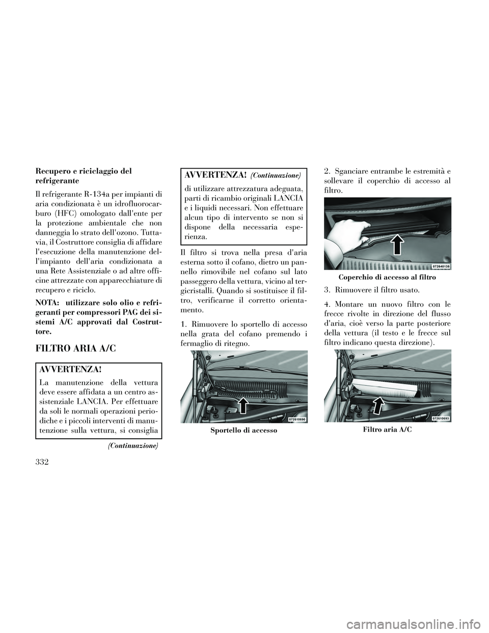 Lancia Thema 2014  Libretto Uso Manutenzione (in Italian) Recupero e riciclaggio del
refrigerante
Il refrigerante R-134a per impianti di
aria condizionata è un idrofluorocar-
buro (HFC) omologato dallente per
la protezione ambientale che non
danneggia lo s