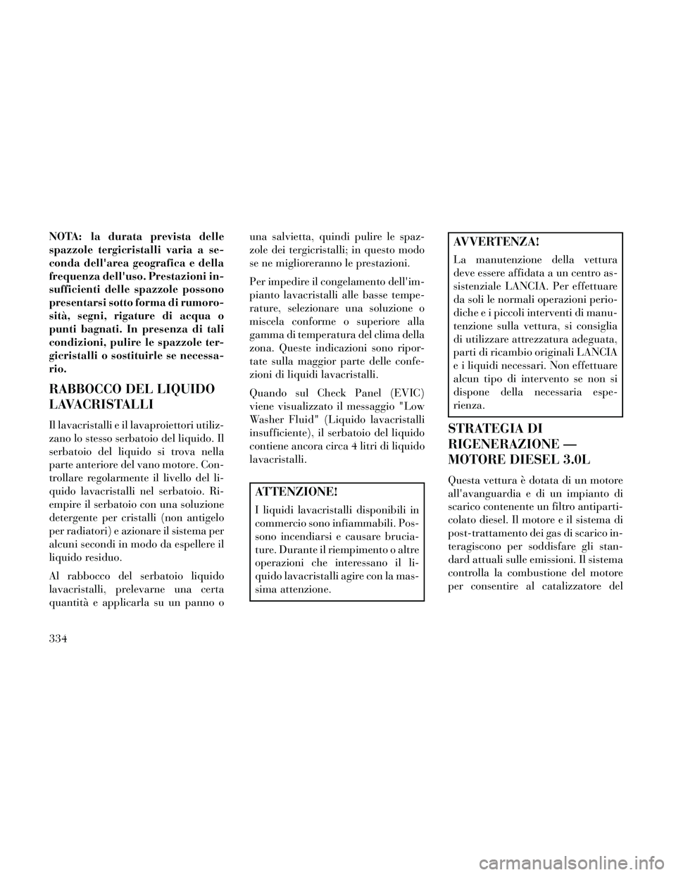 Lancia Thema 2014  Libretto Uso Manutenzione (in Italian) NOTA: la durata prevista delle
spazzole tergicristalli varia a se-
conda dellarea geografica e della
frequenza delluso. Prestazioni in-
sufficienti delle spazzole possono
presentarsi sotto forma di 