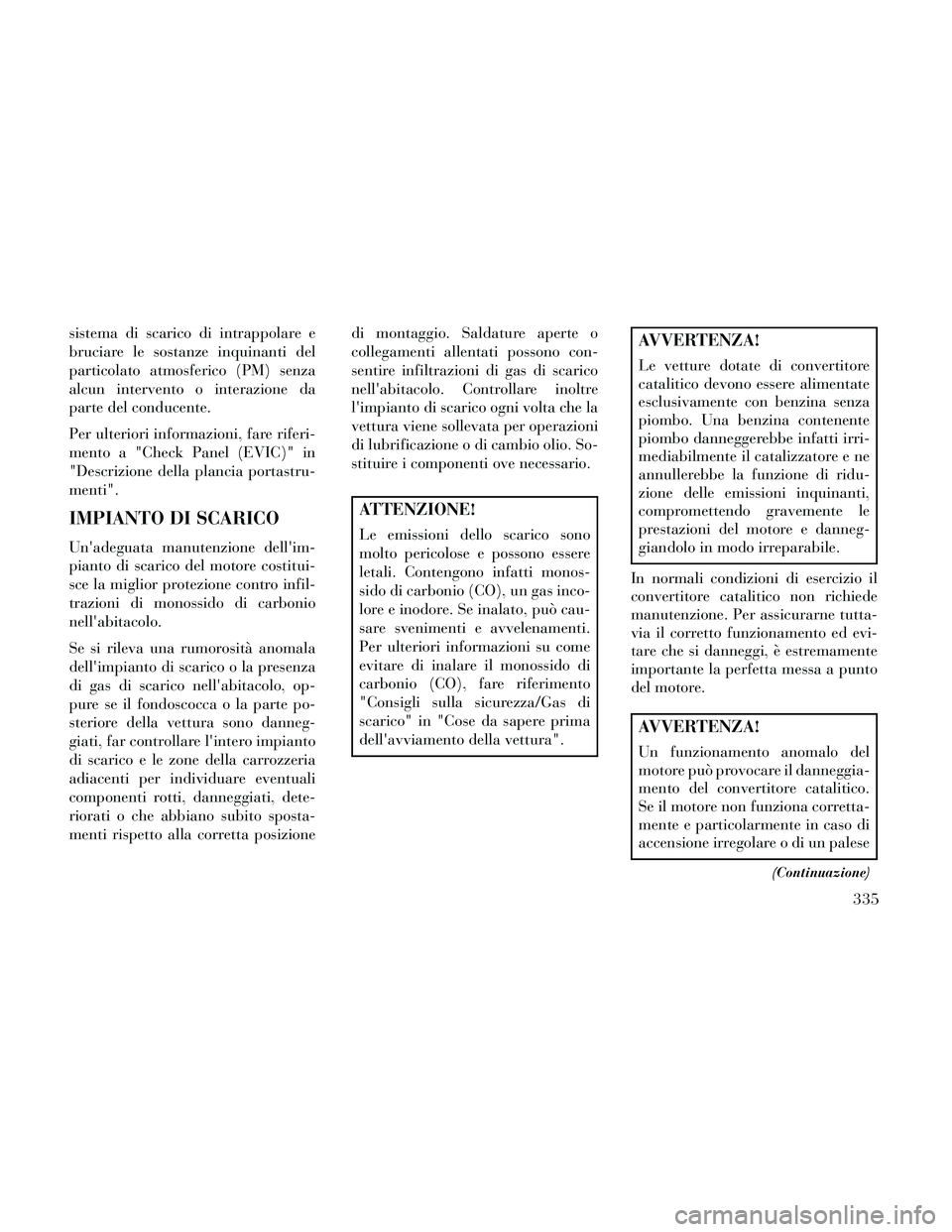 Lancia Thema 2014  Libretto Uso Manutenzione (in Italian) sistema di scarico di intrappolare e
bruciare le sostanze inquinanti del
particolato atmosferico (PM) senza
alcun intervento o interazione da
parte del conducente.
Per ulteriori informazioni, fare rif