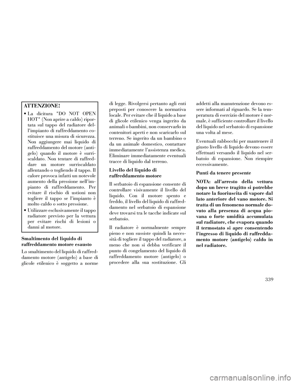 Lancia Thema 2014  Libretto Uso Manutenzione (in Italian) ATTENZIONE!
 La dicitura "DO NOT OPENHOT" (Non aprire a caldo) ripor-
tata sul tappo del radiatore del-
limpianto di raffreddamento co-
stituisce una misura di sicurezza.
Non aggiungere mai liquido d