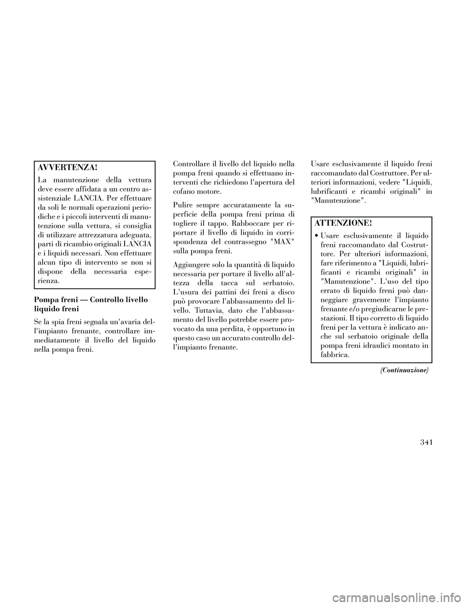 Lancia Thema 2014  Libretto Uso Manutenzione (in Italian) AVVERTENZA!
La manutenzione della vettura
deve essere affidata a un centro as-
sistenziale LANCIA. Per effettuare
da soli le normali operazioni perio-
diche e i piccoli interventi di manu-
tenzione su