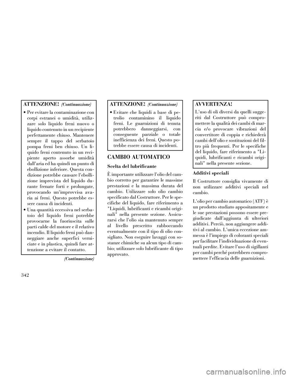 Lancia Thema 2014  Libretto Uso Manutenzione (in Italian) ATTENZIONE!(Continuazione)
 Per evitare la contaminazione concorpi estranei o umidità, utiliz-
zare solo liquido freni nuovo o
liquido contenuto in un recipiente
perfettamente chiuso. Mantenere
sempr