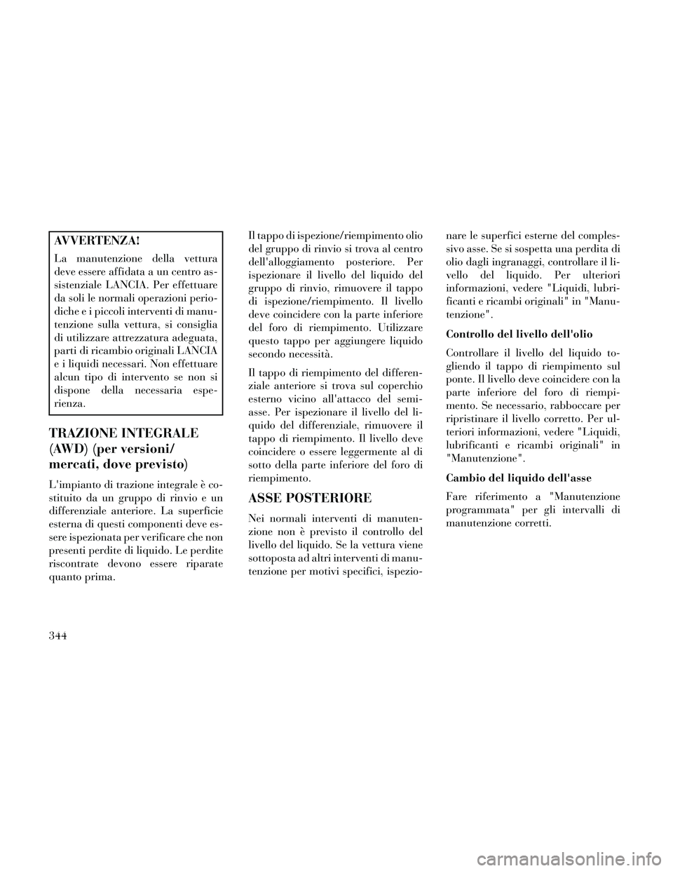 Lancia Thema 2014  Libretto Uso Manutenzione (in Italian) AVVERTENZA!
La manutenzione della vettura
deve essere affidata a un centro as-
sistenziale LANCIA. Per effettuare
da soli le normali operazioni perio-
diche e i piccoli interventi di manu-
tenzione su