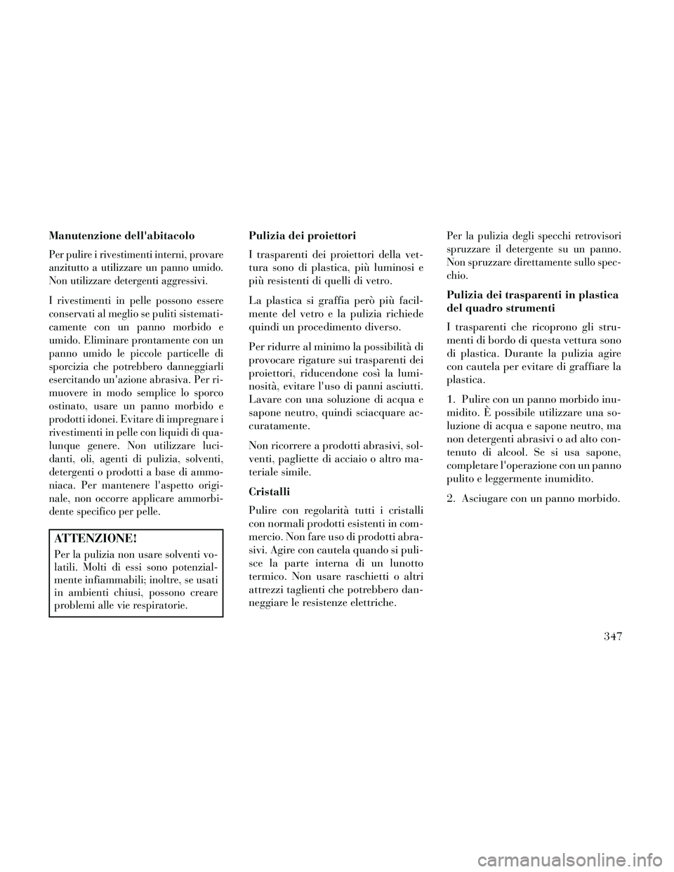 Lancia Thema 2014  Libretto Uso Manutenzione (in Italian) Manutenzione dellabitacolo
Per pulire i rivestimenti interni, provare
anzitutto a utilizzare un panno umido.
Non utilizzare detergenti aggressivi.
I rivestimenti in pelle possono essere
conservati al
