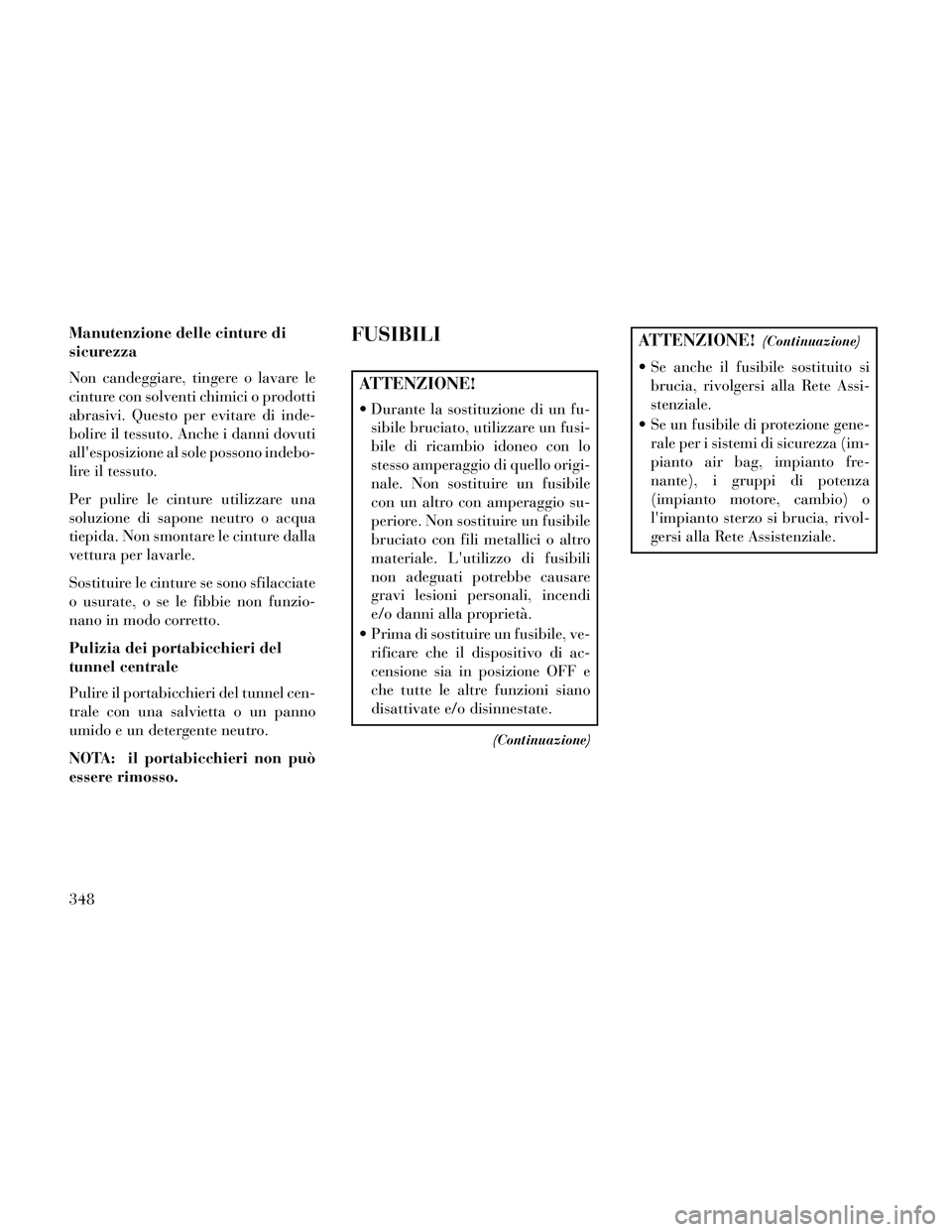 Lancia Thema 2014  Libretto Uso Manutenzione (in Italian) Manutenzione delle cinture di
sicurezza
Non candeggiare, tingere o lavare le
cinture con solventi chimici o prodotti
abrasivi. Questo per evitare di inde-
bolire il tessuto. Anche i danni dovuti
alle