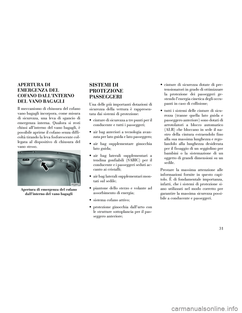 Lancia Thema 2014 Libretto Uso Manutenzione (in Italian) APERTURA DI
EMERGENZA DEL
COFANO DALLINTERNO
DEL VANO BAGAGLI
Il meccanismo di chiusura del cofano
vano bagagli incorpora, come misura
di sicurezza, una leva di sgancio di
emergenza interna. Qualora Lancia Thema 2014 Libretto Uso Manutenzione (in Italian) APERTURA DI
EMERGENZA DEL
COFANO DALLINTERNO
DEL VANO BAGAGLI
Il meccanismo di chiusura del cofano
vano bagagli incorpora, come misura
di sicurezza, una leva di sgancio di
emergenza interna. Qualora