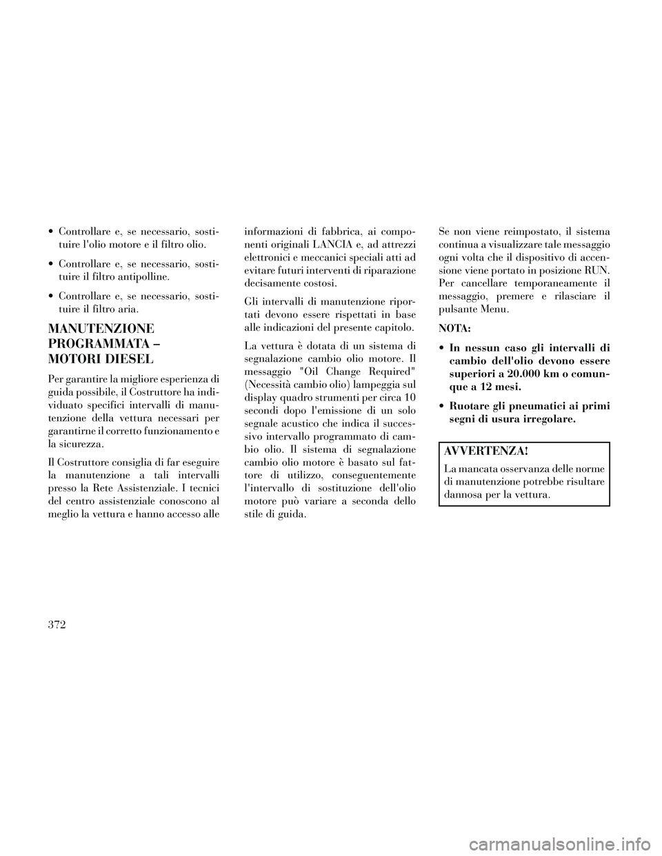Lancia Thema 2014 Libretto Uso Manutenzione (in Italian) Controllare e, se necessario, sosti-tuire lolio motore e il filtro olio.
Controllare e, se necessario, sosti- tuire il filtro antipolline.
Controllare e, se necessario, sosti- tuire il filtro aria Lancia Thema 2014 Libretto Uso Manutenzione (in Italian) Controllare e, se necessario, sosti-tuire lolio motore e il filtro olio.
Controllare e, se necessario, sosti- tuire il filtro antipolline.
Controllare e, se necessario, sosti- tuire il filtro aria