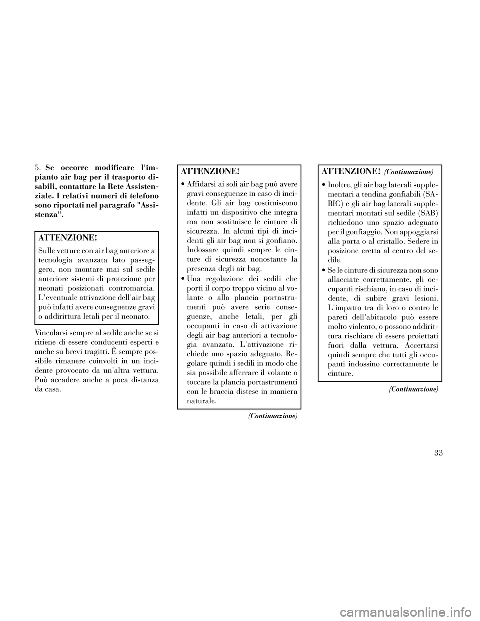 Lancia Thema 2014 Libretto Uso Manutenzione (in Italian) 5.Se occorre modificare lim-
pianto air bag per il trasporto di-
sabili, contattare la Rete Assisten-
ziale. I relativi numeri di telefono
sono riportati nel paragrafo "Assi-
stenza".
ATTENZIONE!
Sul Lancia Thema 2014 Libretto Uso Manutenzione (in Italian) 5.Se occorre modificare lim-
pianto air bag per il trasporto di-
sabili, contattare la Rete Assisten-
ziale. I relativi numeri di telefono
sono riportati nel paragrafo "Assi-
stenza".
ATTENZIONE!
Sul