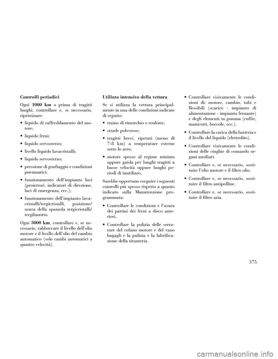 Lancia Thema 2014 Libretto Uso Manutenzione (in Italian) Controlli periodici
Ogni1000 km o prima di tragitti
lunghi, controllare e, se necessario,
ripristinare:
liquido di raffreddamento del mo- tore;
liquido freni;
liquido servosterzo;
livello liquido Lancia Thema 2014 Libretto Uso Manutenzione (in Italian) Controlli periodici
Ogni1000 km o prima di tragitti
lunghi, controllare e, se necessario,
ripristinare:
liquido di raffreddamento del mo- tore;
liquido freni;
liquido servosterzo;
livello liquido