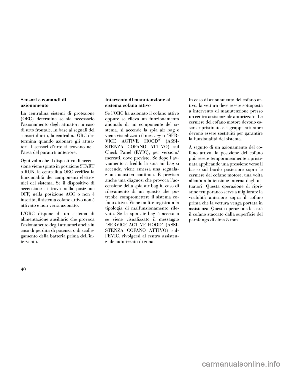 Lancia Thema 2014 Libretto Uso Manutenzione (in Italian) Sensori e comandi di
azionamento
La centralina sistemi di protezione
(ORC) determina se sia necessario
lazionamento degli attuatori in caso
di urto frontale. In base ai segnali dei
sensori durto, la Lancia Thema 2014 Libretto Uso Manutenzione (in Italian) Sensori e comandi di
azionamento
La centralina sistemi di protezione
(ORC) determina se sia necessario
lazionamento degli attuatori in caso
di urto frontale. In base ai segnali dei
sensori durto, la