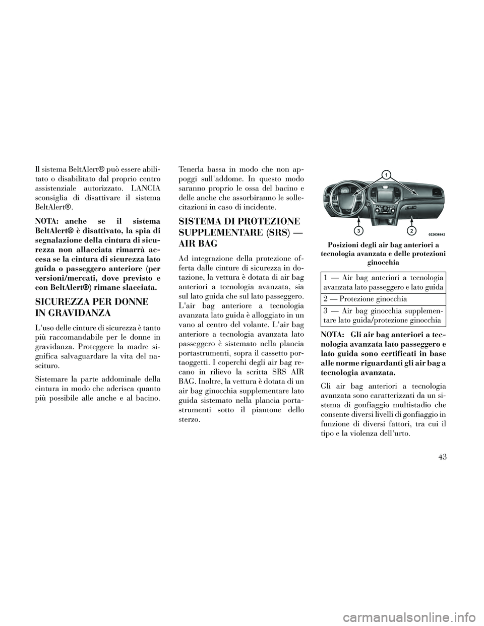 Lancia Thema 2014 Libretto Uso Manutenzione (in Italian) Il sistema BeltAlert® può essere abili-
tato o disabilitato dal proprio centro
assistenziale autorizzato. LANCIA
sconsiglia di disattivare il sistema
BeltAlert®.
NOTA: anche se il sistema
BeltAlert Lancia Thema 2014 Libretto Uso Manutenzione (in Italian) Il sistema BeltAlert® può essere abili-
tato o disabilitato dal proprio centro
assistenziale autorizzato. LANCIA
sconsiglia di disattivare il sistema
BeltAlert®.
NOTA: anche se il sistema
BeltAlert