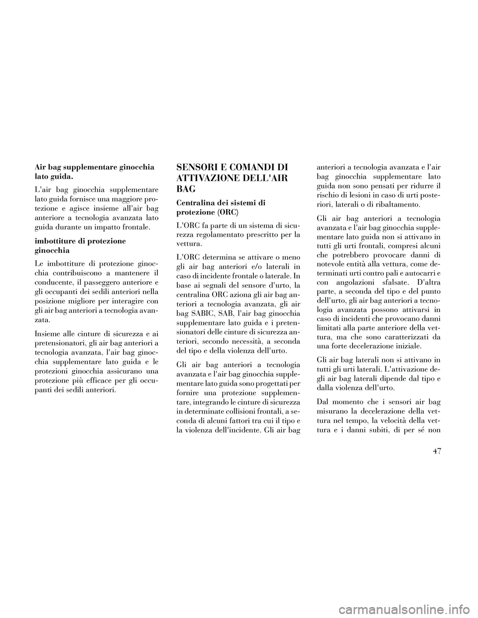 Lancia Thema 2014  Libretto Uso Manutenzione (in Italian) Air bag supplementare ginocchia
lato guida.
Lair bag ginocchia supplementare
lato guida fornisce una maggiore pro-
tezione e agisce insieme allair bag
anteriore a tecnologia avanzata lato
guida dura