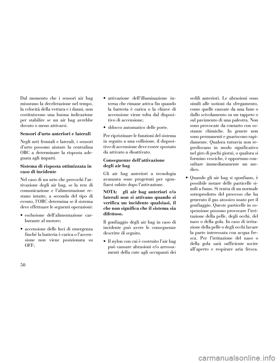 Lancia Thema 2014  Libretto Uso Manutenzione (in Italian) Dal momento che i sensori air bag
misurano la decelerazione nel tempo,
la velocità della vettura e i danni, non
costituiscono una buona indicazione
per stabilire se un air bag avrebbe
dovuto o meno a