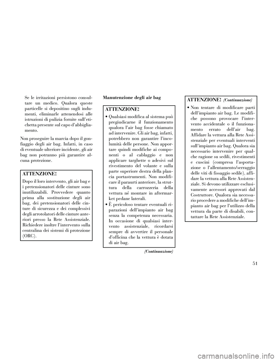 Lancia Thema 2014  Libretto Uso Manutenzione (in Italian) Se le irritazioni persistono consul-
tare un medico. Qualora queste
particelle si depositino sugli indu-
menti, eliminarle attenendosi alle
istruzioni di pulizia fornite sulleti-
chetta presente sul 