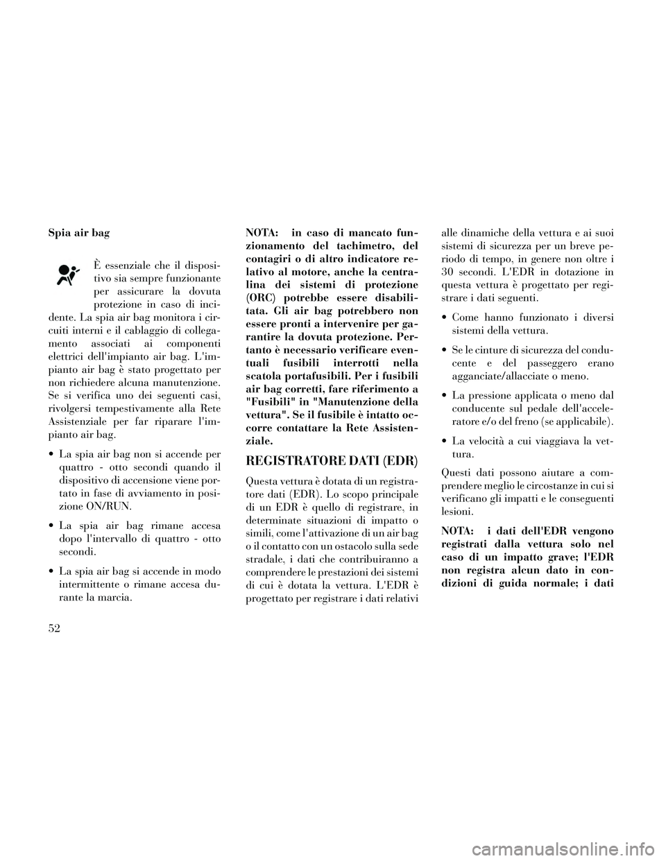 Lancia Thema 2014  Libretto Uso Manutenzione (in Italian) Spia air bagÈ essenziale che il disposi-
tivo sia sempre funzionante
per assicurare la dovuta
protezione in caso di inci-
dente. La spia air bag monitora i cir-
cuiti interni e il cablaggio di colleg