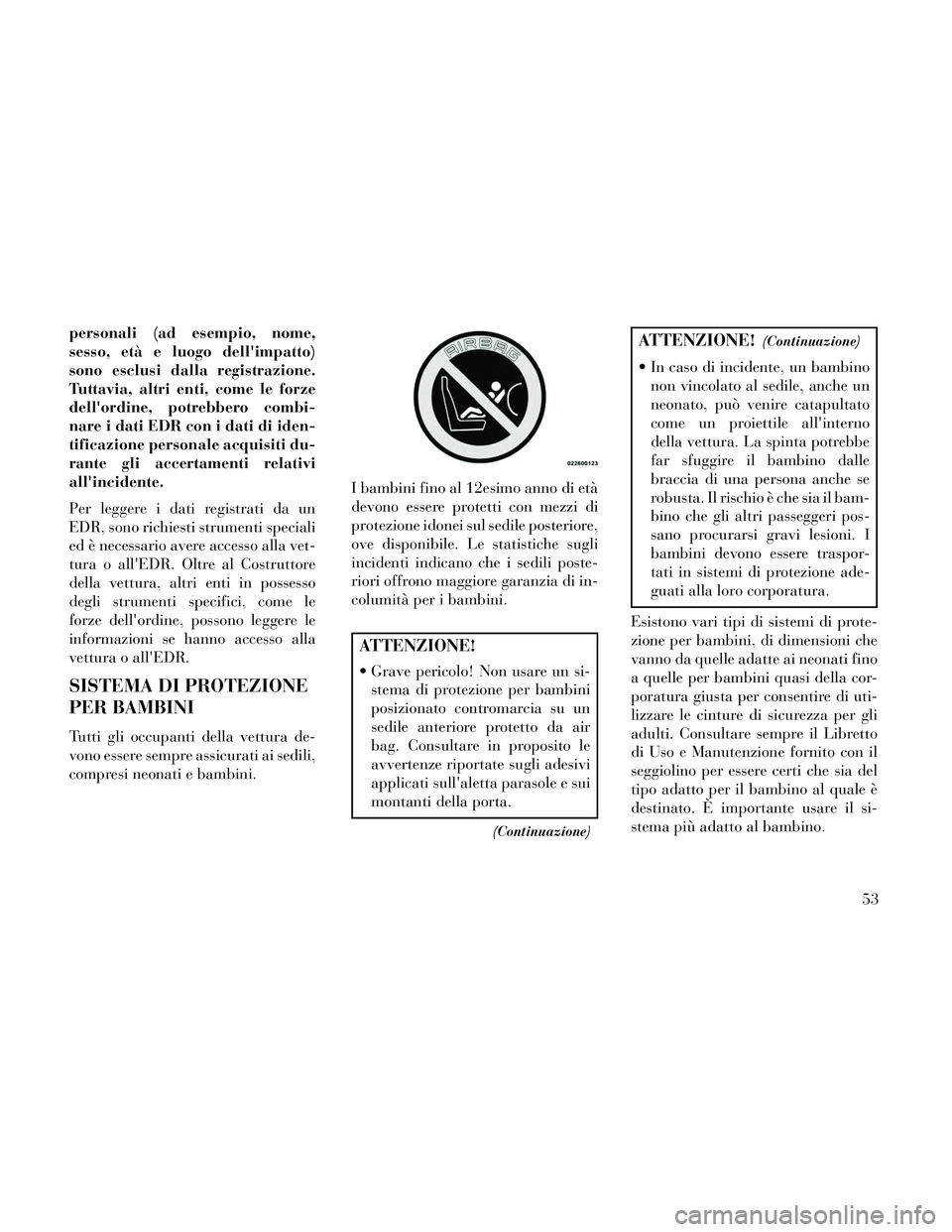 Lancia Thema 2014  Libretto Uso Manutenzione (in Italian) personali (ad esempio, nome,
sesso, età e luogo dellimpatto)
sono esclusi dalla registrazione.
Tuttavia, altri enti, come le forze
dellordine, potrebbero combi-
nare i dati EDR con i dati di iden-
