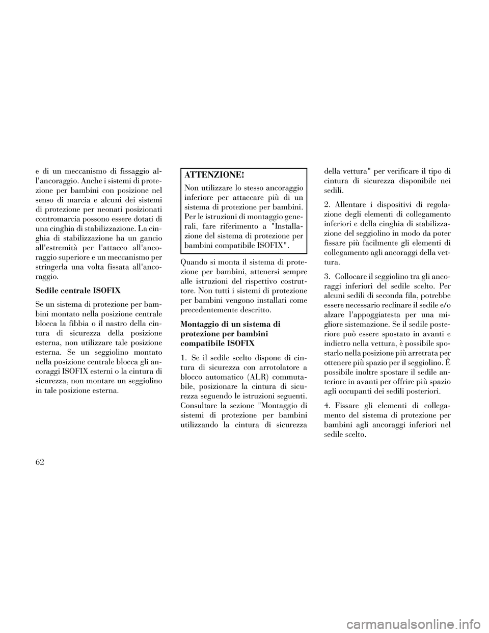 Lancia Thema 2014  Libretto Uso Manutenzione (in Italian) e di un meccanismo di fissaggio al-
lancoraggio. Anche i sistemi di prote-
zione per bambini con posizione nel
senso di marcia e alcuni dei sistemi
di protezione per neonati posizionati
contromarcia 