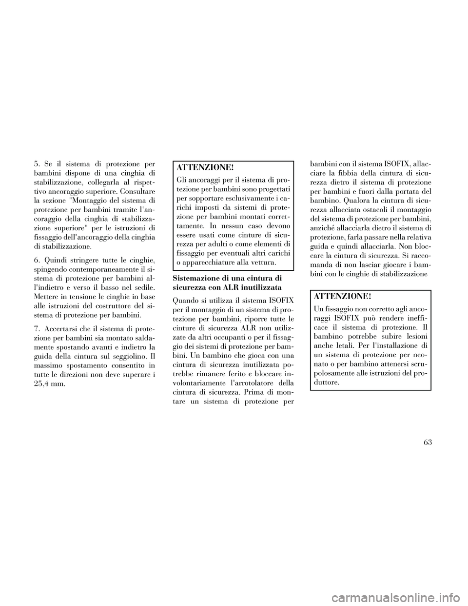 Lancia Thema 2014  Libretto Uso Manutenzione (in Italian) 5. Se il sistema di protezione per
bambini dispone di una cinghia di
stabilizzazione, collegarla al rispet-
tivo ancoraggio superiore. Consultare
la sezione "Montaggio del sistema di
protezione per ba
