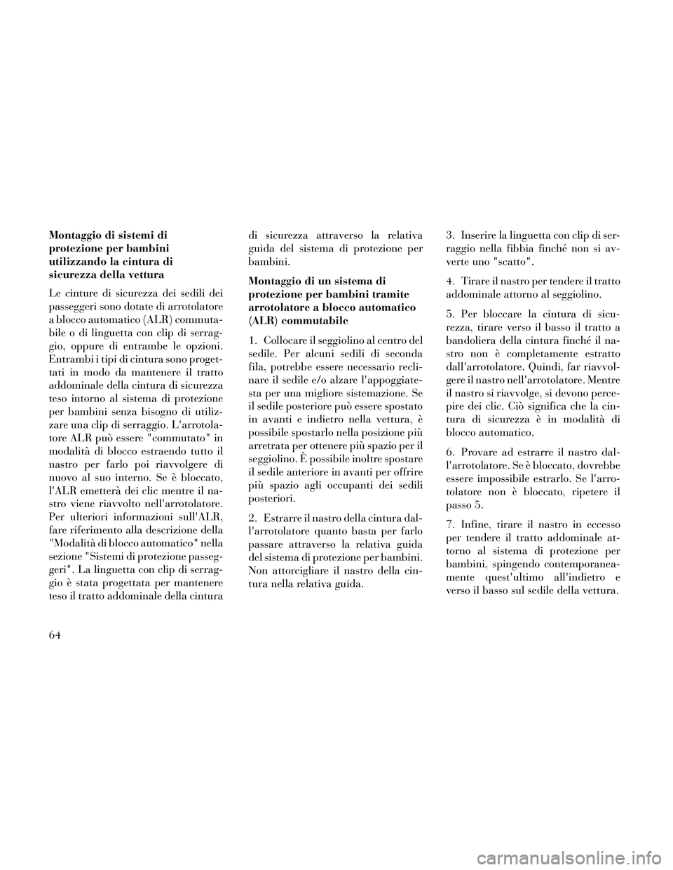 Lancia Thema 2014  Libretto Uso Manutenzione (in Italian) Montaggio di sistemi di
protezione per bambini
utilizzando la cintura di
sicurezza della vettura
Le cinture di sicurezza dei sedili dei
passeggeri sono dotate di arrotolatore
a blocco automatico (ALR)