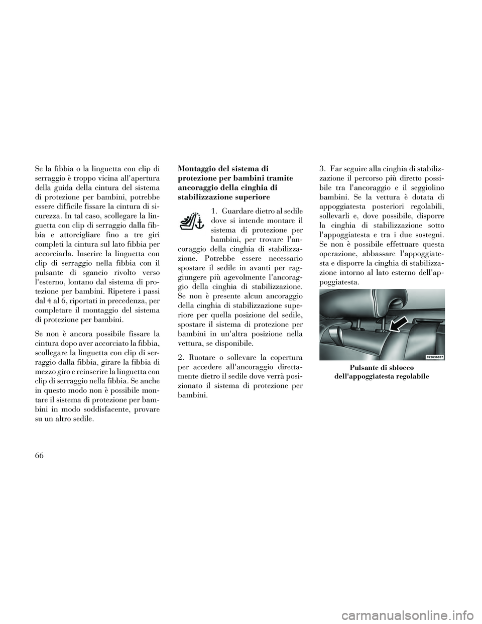 Lancia Thema 2014  Libretto Uso Manutenzione (in Italian) Se la fibbia o la linguetta con clip di
serraggio è troppo vicina allapertura
della guida della cintura del sistema
di protezione per bambini, potrebbe
essere difficile fissare la cintura di si-
cur