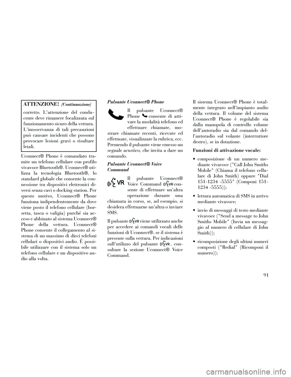 Lancia Thema 2014  Libretto Uso Manutenzione (in Italian) ATTENZIONE!(Continuazione)
corretto. Lattenzione del condu-
cente deve rimanere focalizzata sul
funzionamento sicuro della vettura.
Linosservanza di tali precauzioni
può causare incidenti che posso