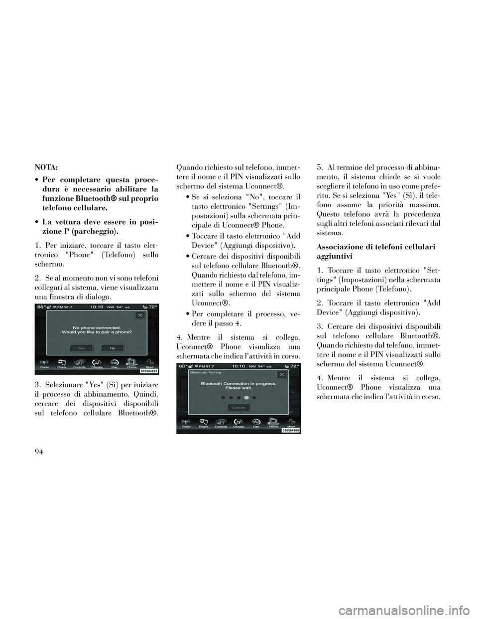 Lancia Thema 2014  Libretto Uso Manutenzione (in Italian) NOTA:
 Per completare questa proce-dura è necessario abilitare la
funzione Bluetooth® sul proprio
telefono cellulare.
 La vettura deve essere in posi- zione P (parcheggio).
1. Per iniziare, toccare 