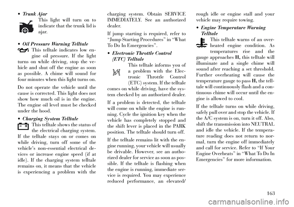 Lancia Thema 2012  Owner handbook (in English)  Trunk AjarThis light will turn on to
indicate that the trunk lid is
ajar.
 Oil Pressure Warning Telltale This telltale indicates low en-
gine oil pressure. If the light
turns on while driving, stop