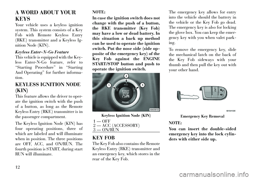 Lancia Thema 2012 Owner handbook (in English) A WORD ABOUT YOUR
KEYS
Your vehicle uses a keyless ignition
system. This system consists of a Key
Fob with Remote Keyless Entry
(RKE) transmitter and a Keyless Ig-
nition Node (KIN).
Keyless Enter-N-G Lancia Thema 2012 Owner handbook (in English) A WORD ABOUT YOUR
KEYS
Your vehicle uses a keyless ignition
system. This system consists of a Key
Fob with Remote Keyless Entry
(RKE) transmitter and a Keyless Ig-
nition Node (KIN).
Keyless Enter-N-G