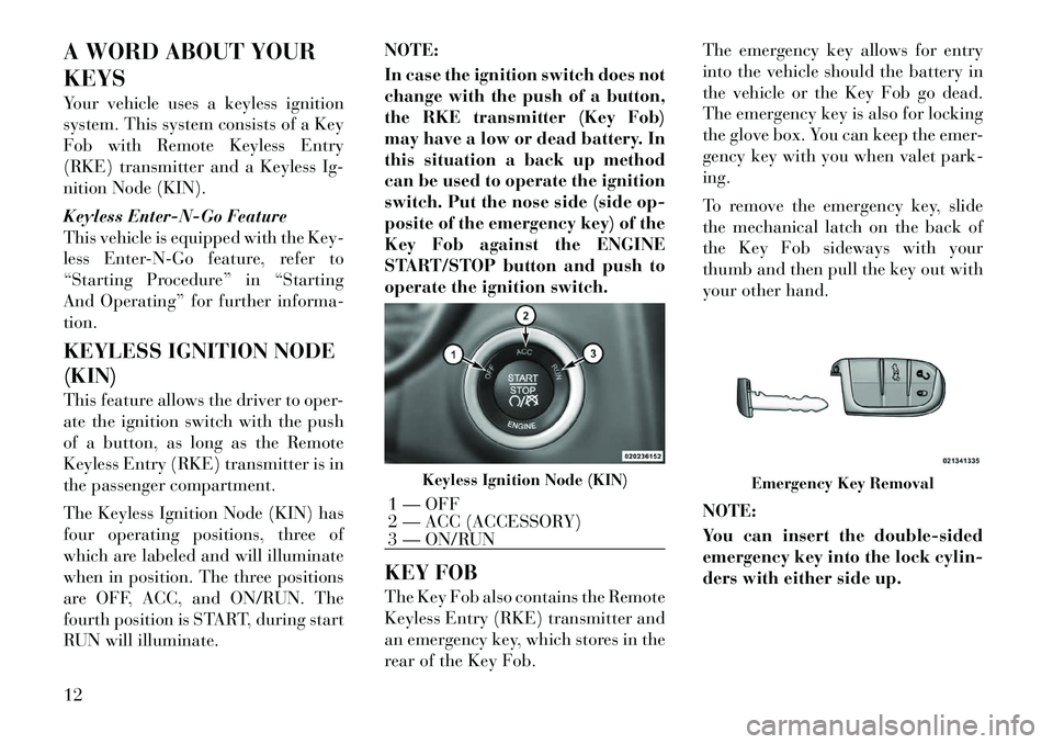 Lancia Thema 2012  Owner handbook (in English) A WORD ABOUT YOUR
KEYS
Your vehicle uses a keyless ignition
system. This system consists of a Key
Fob with Remote Keyless Entry
(RKE) transmitter and a Keyless Ig-
nition Node (KIN).
Keyless Enter-N-G