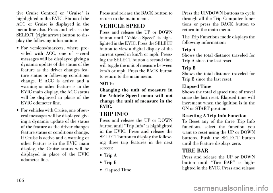 Lancia Thema 2012 Owner handbook (in English) tive Cruise Control) or "Cruise" is
highlighted in the EVIC. Status of the
ACC or Cruise is displayed in the
menu line also. Press and release the
SELECT (right arrow) button to dis-
play the followin Lancia Thema 2012 Owner handbook (in English) tive Cruise Control) or "Cruise" is
highlighted in the EVIC. Status of the
ACC or Cruise is displayed in the
menu line also. Press and release the
SELECT (right arrow) button to dis-
play the followin