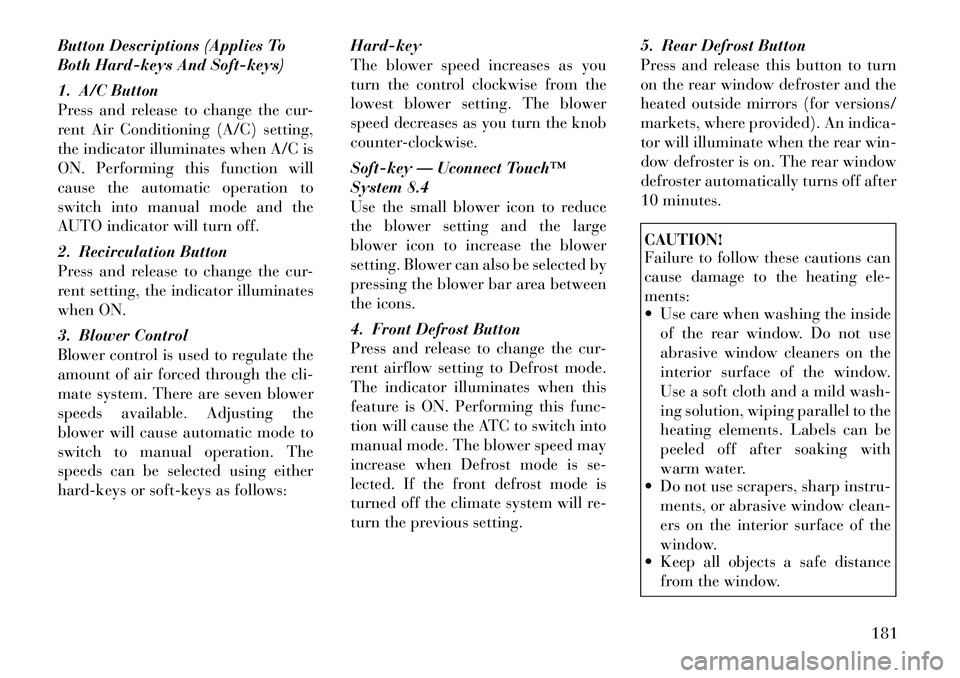 Lancia Thema 2012 Owner handbook (in English) Button Descriptions (Applies To
Both Hard-keys And Soft-keys)
1. A/C Button
Press and release to change the cur-
rent Air Conditioning (A/C) setting,
the indicator illuminates when A/C is
ON. Performi Lancia Thema 2012 Owner handbook (in English) Button Descriptions (Applies To
Both Hard-keys And Soft-keys)
1. A/C Button
Press and release to change the cur-
rent Air Conditioning (A/C) setting,
the indicator illuminates when A/C is
ON. Performi
