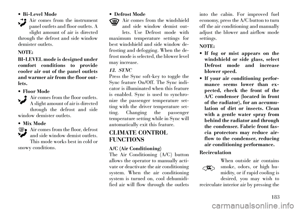 Lancia Thema 2012 Owner handbook (in English) Bi-Level Mode
Air comes from the instrument
panel outlets and floor outlets. A
slight amount of air is directed
through the defrost and side window
demister outlets.
NOTE:
BI-LEVEL mode is designed u Lancia Thema 2012 Owner handbook (in English) Bi-Level Mode
Air comes from the instrument
panel outlets and floor outlets. A
slight amount of air is directed
through the defrost and side window
demister outlets.
NOTE:
BI-LEVEL mode is designed u