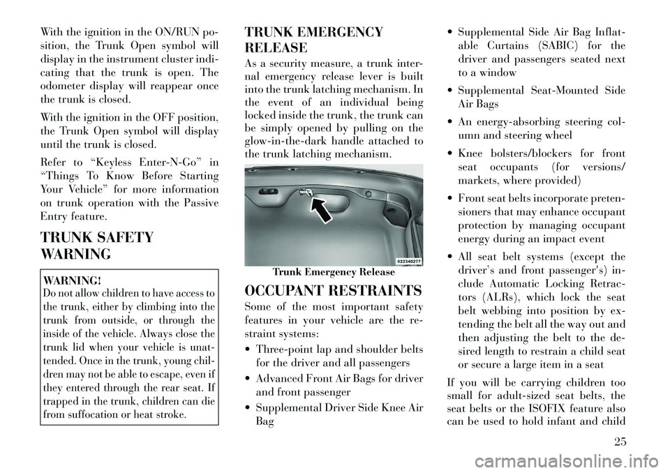 Lancia Thema 2012 Owner handbook (in English) With the ignition in the ON/RUN po-
sition, the Trunk Open symbol will
display in the instrument cluster indi-
cating that the trunk is open. The
odometer display will reappear once
the trunk is close Lancia Thema 2012 Owner handbook (in English) With the ignition in the ON/RUN po-
sition, the Trunk Open symbol will
display in the instrument cluster indi-
cating that the trunk is open. The
odometer display will reappear once
the trunk is close