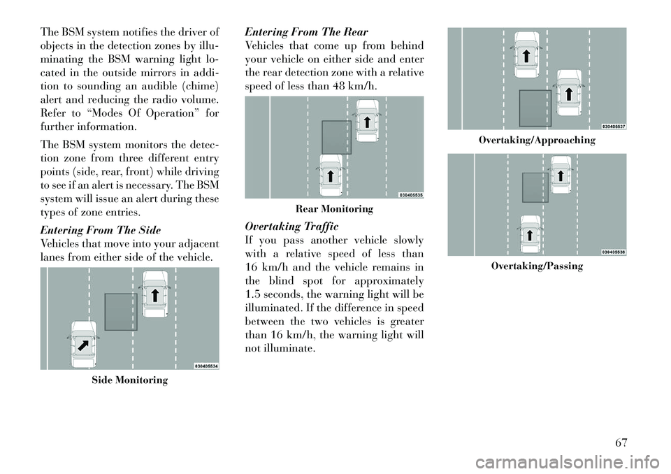 Lancia Thema 2012 Owner handbook (in English) The BSM system notifies the driver of
objects in the detection zones by illu-
minating the BSM warning light lo-
cated in the outside mirrors in addi-
tion to sounding an audible (chime)
alert and red Lancia Thema 2012 Owner handbook (in English) The BSM system notifies the driver of
objects in the detection zones by illu-
minating the BSM warning light lo-
cated in the outside mirrors in addi-
tion to sounding an audible (chime)
alert and red