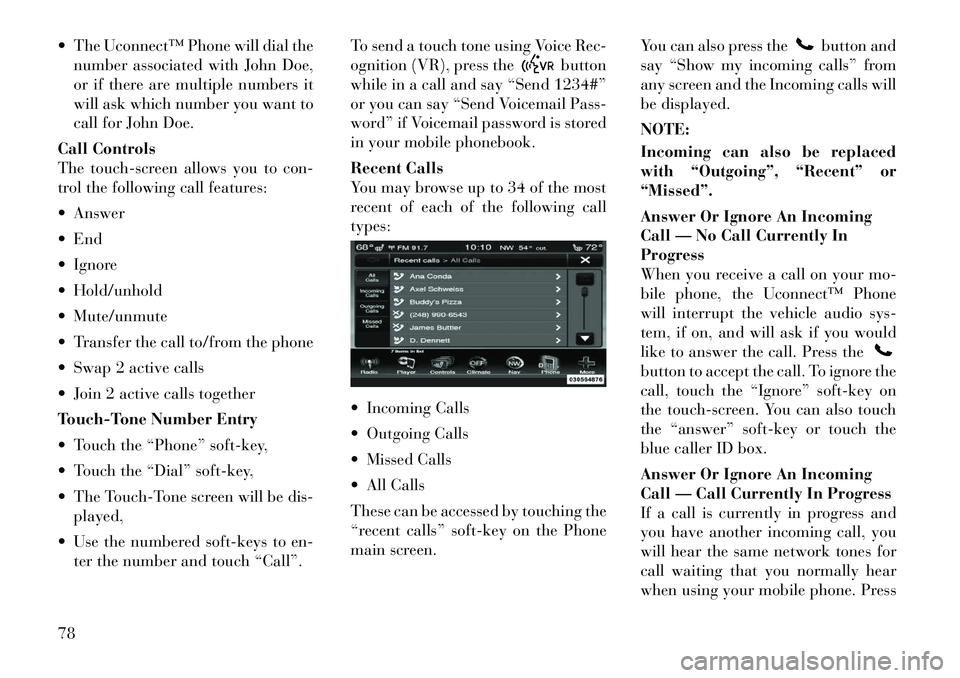 Lancia Thema 2012 Owner handbook (in English) The Uconnect™ Phone will dial thenumber associated with John Doe,
or if there are multiple numbers it
will ask which number you want to
call for John Doe.
Call Controls
The touch-screen allows you Lancia Thema 2012 Owner handbook (in English) The Uconnect™ Phone will dial thenumber associated with John Doe,
or if there are multiple numbers it
will ask which number you want to
call for John Doe.
Call Controls
The touch-screen allows you