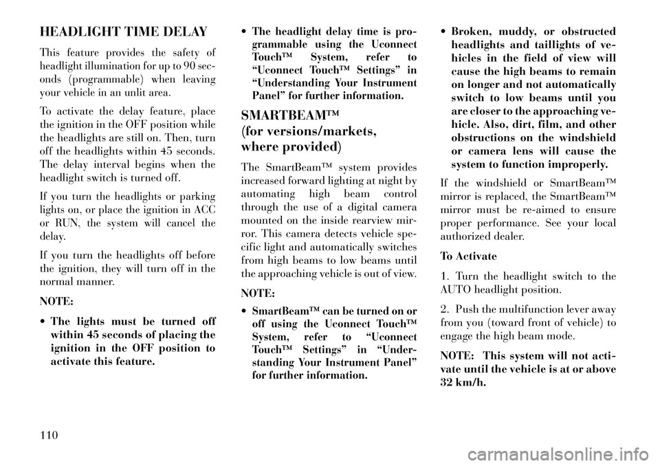Lancia Thema 2013 Owner handbook (in English) HEADLIGHT TIME DELAYThis feature provides the safety of
headlight illumination for up to 90 sec-
onds (programmable) when leaving
your vehicle in an unlit area.To activate the delay feature, place
the Lancia Thema 2013 Owner handbook (in English) HEADLIGHT TIME DELAYThis feature provides the safety of
headlight illumination for up to 90 sec-
onds (programmable) when leaving
your vehicle in an unlit area.To activate the delay feature, place
the