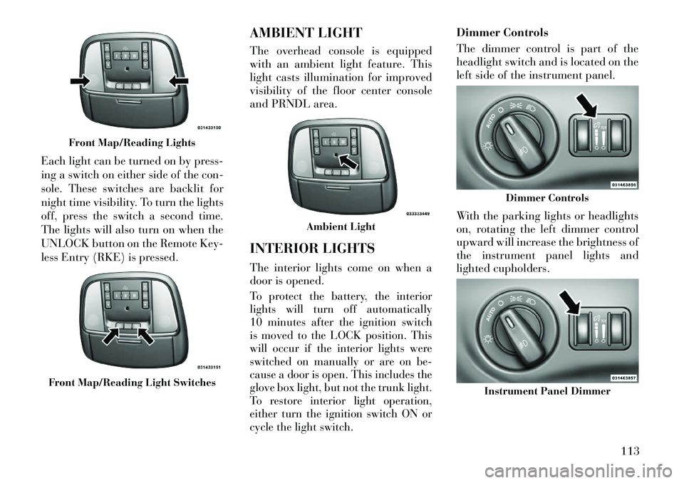 Lancia Thema 2013 Owner handbook (in English) Each light can be turned on by press-
ing a switch on either side of the con-
sole. These switches are backlit for
night time visibility. To turn the lights
off, press the switch a second time.
The li Lancia Thema 2013 Owner handbook (in English) Each light can be turned on by press-
ing a switch on either side of the con-
sole. These switches are backlit for
night time visibility. To turn the lights
off, press the switch a second time.
The li