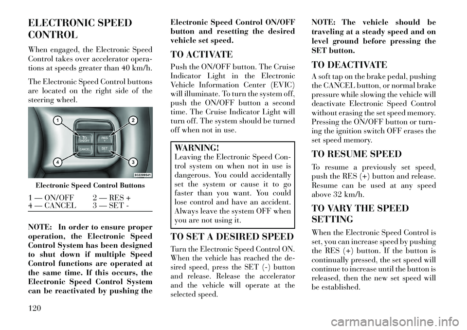 Lancia Thema 2013  Owner handbook (in English) ELECTRONIC SPEED
CONTROL
When engaged, the Electronic Speed
Control takes over accelerator opera-
tions at speeds greater than 40 km/h.
The Electronic Speed Control buttons
are located on the right si