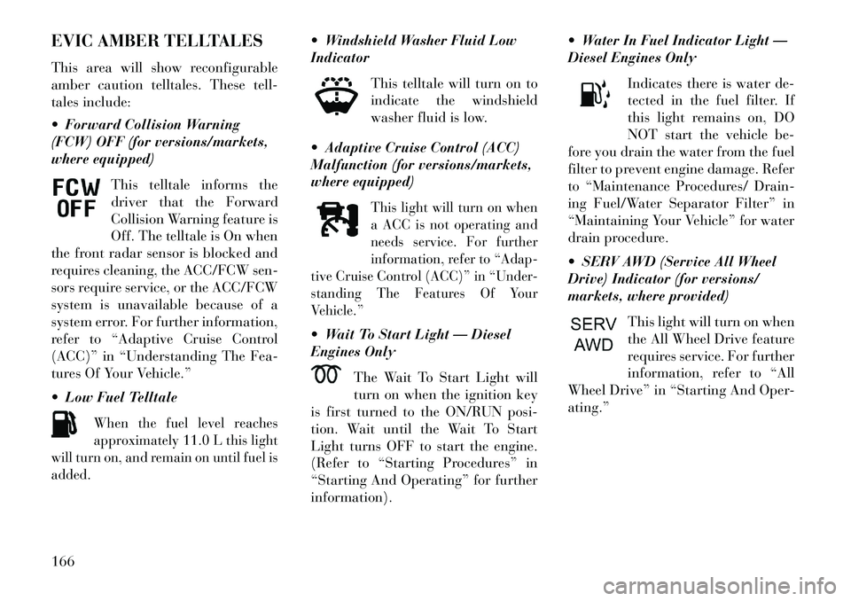 Lancia Thema 2013 Owner handbook (in English) EVIC AMBER TELLTALES
This area will show reconfigurable
amber caution telltales. These tell-
tales include:
Forward Collision Warning
(FCW) OFF (for versions/markets,
where equipped)This telltale in Lancia Thema 2013 Owner handbook (in English) EVIC AMBER TELLTALES
This area will show reconfigurable
amber caution telltales. These tell-
tales include:
Forward Collision Warning
(FCW) OFF (for versions/markets,
where equipped)This telltale in
