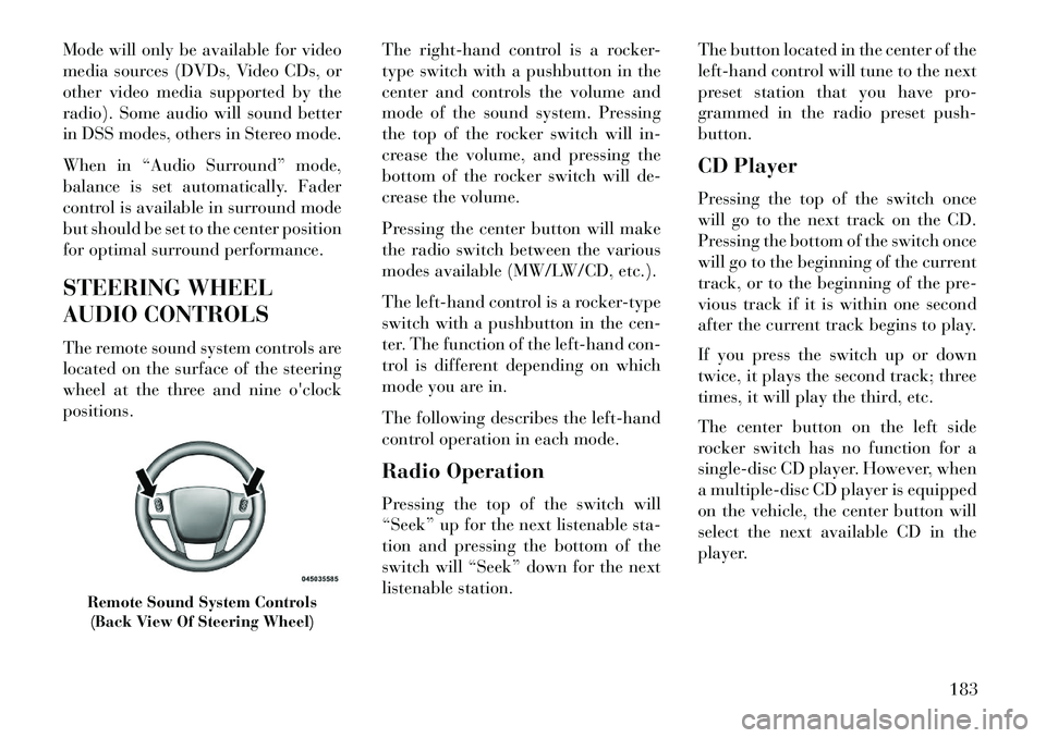 Lancia Thema 2013 Owner handbook (in English) Mode will only be available for video
media sources (DVDs, Video CDs, or
other video media supported by the
radio). Some audio will sound better
in DSS modes, others in Stereo mode.
When in “Audio S Lancia Thema 2013 Owner handbook (in English) Mode will only be available for video
media sources (DVDs, Video CDs, or
other video media supported by the
radio). Some audio will sound better
in DSS modes, others in Stereo mode.
When in “Audio S