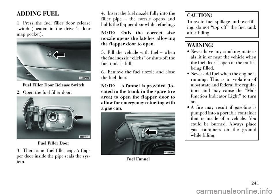 Lancia Thema 2013  Owner handbook (in English) ADDING FUEL
1. Press the fuel filler door release
switch (located in the drivers door
map pocket).
2. Open the fuel filler door.
3. There is no fuel filler cap. A flap-
per door inside the pipe seals